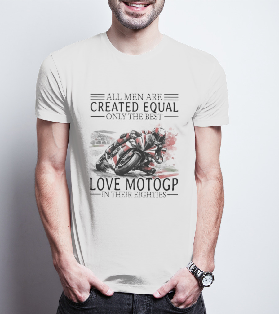 All Men Are Created Equal Only The Best Love MotoGP In Their Eighties T-Shirt