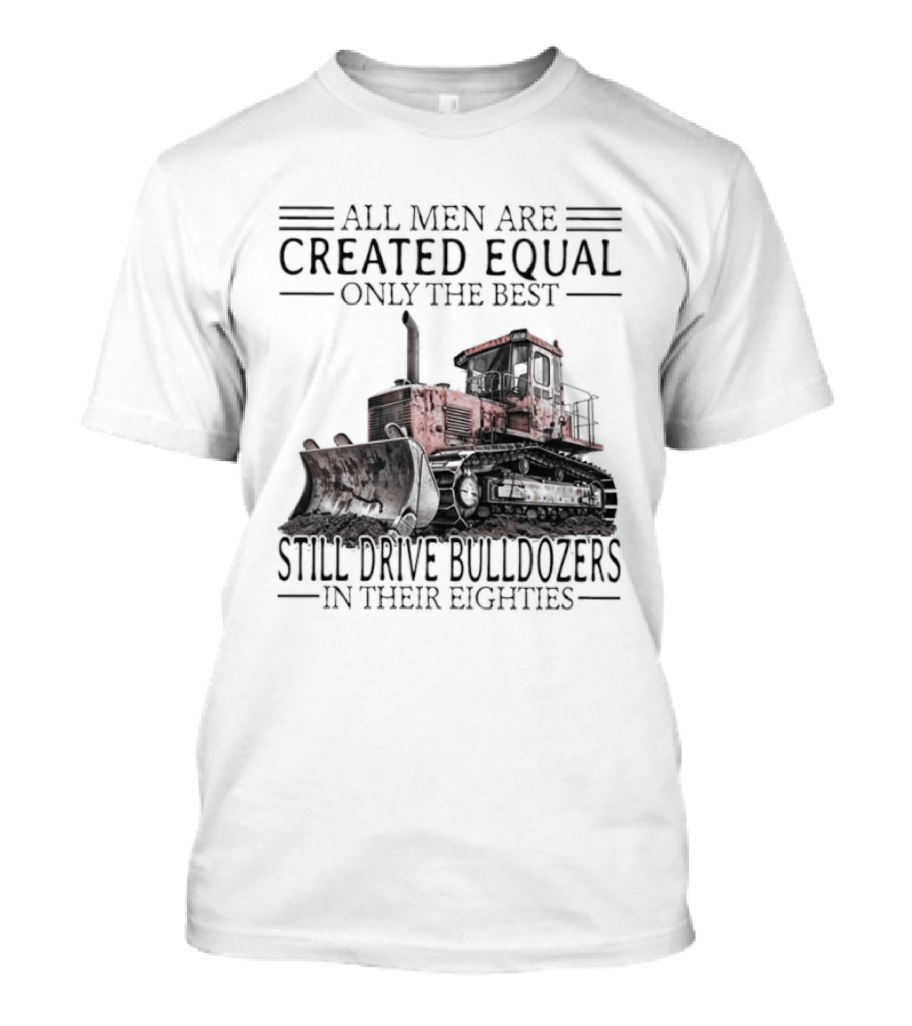 All Men Are Created Equal Only The Best Still Drive Bulldozers In Their Eighties T-Shirt