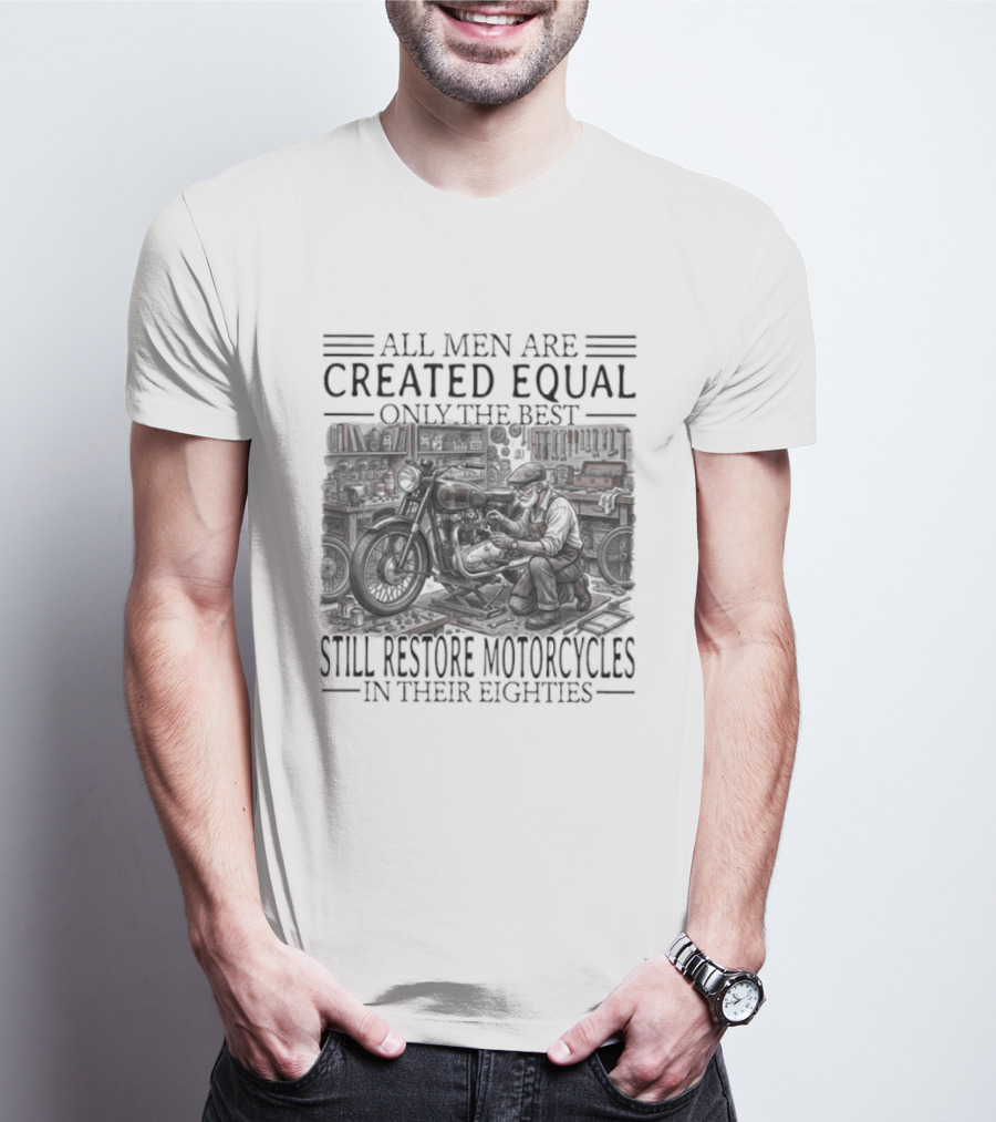 All Men Are Created Equal Only The Best Still Restore Motorcycles In Their Eighties T-Shirt