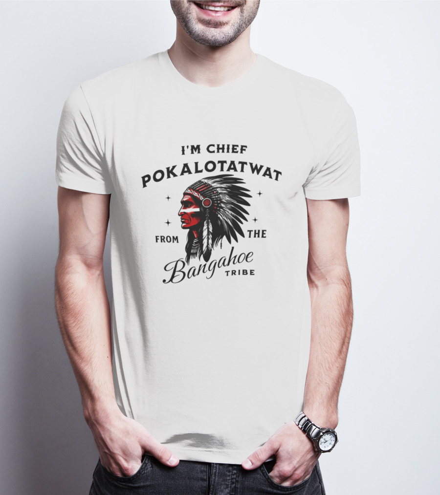 I'm Chief Pokalotatwat From The Bangahoe Tribe T-Shirt