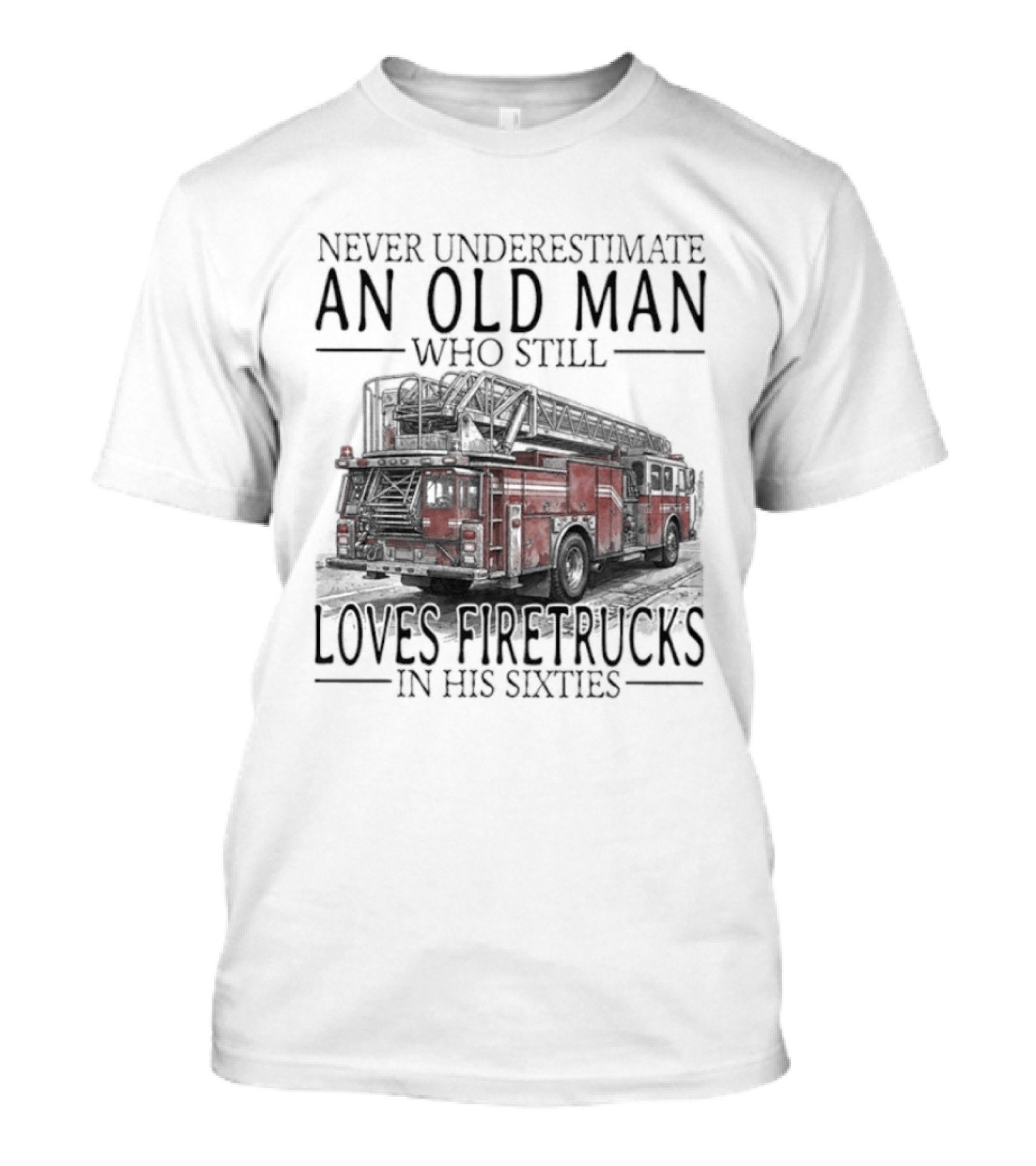 Never Underestimate An Old Man Who Still Loves Firetrucks In His Sixties 2026 T-Shirt