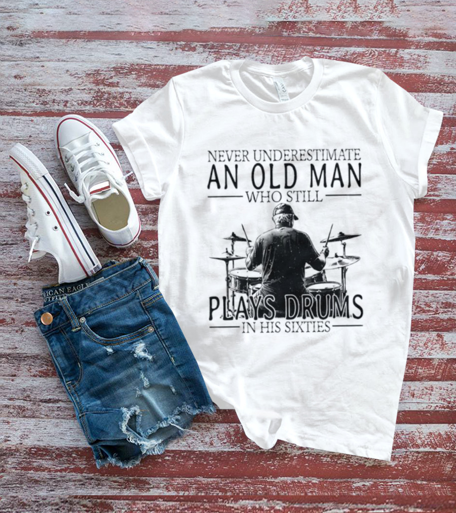 Never Underestimate An Old Man Who Still Plays Drums In His Sixties 2026 T-Shirt