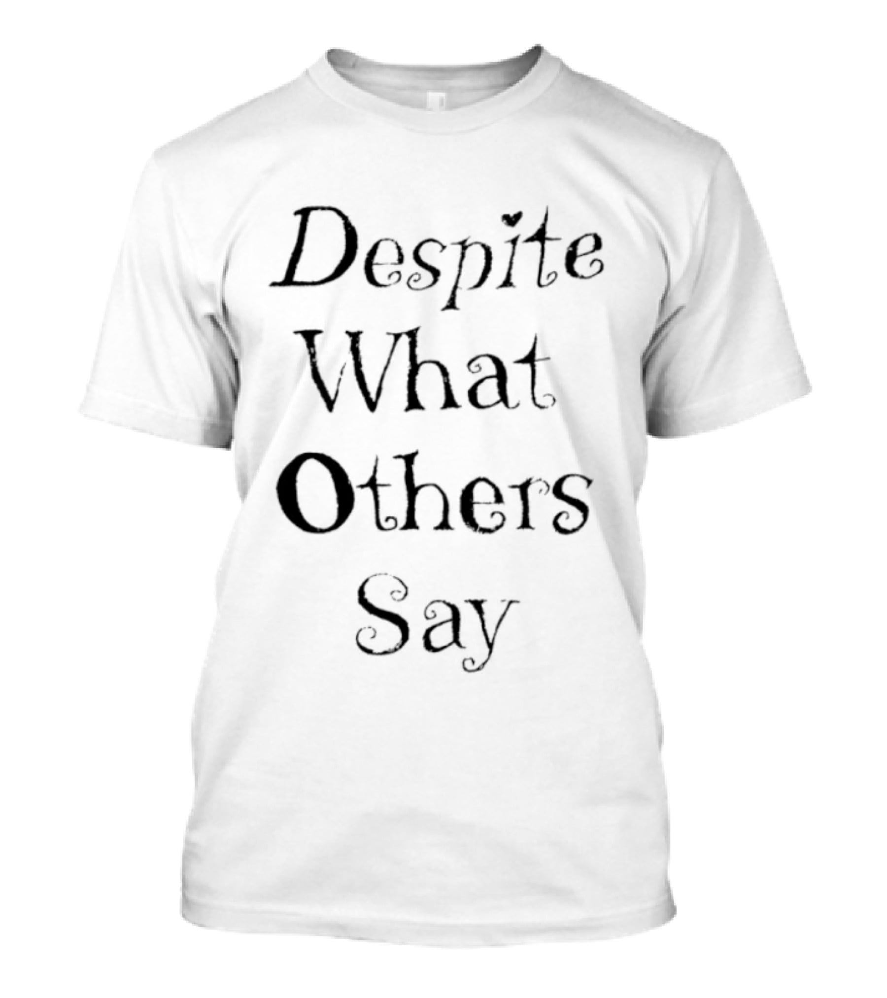 Despite What Others Say T-Shirt