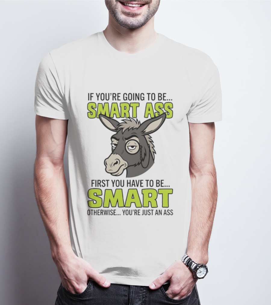 If You're Going To Be Smart Ass First You Have To Be Smart Otherwise You're Just An Ass Donkey T-Shirt