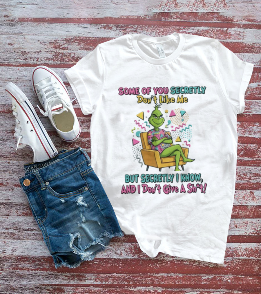 Grinch Some Of You Secretly Don't Like Me But Secretly I Know And I Don't Give A Shit T-Shirt
