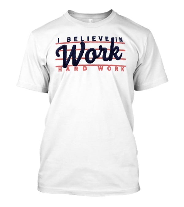 I Believe In Work Hard Work T-Shirt
