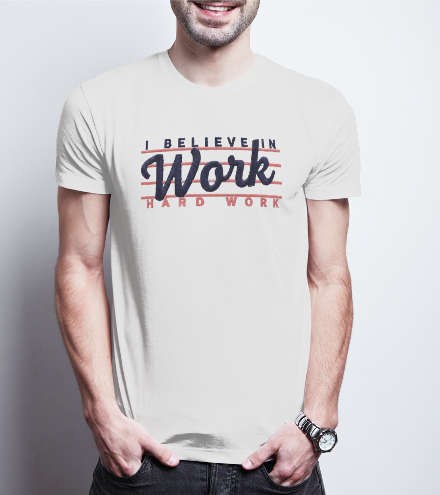 I Believe In Work Hard Work T-Shirt