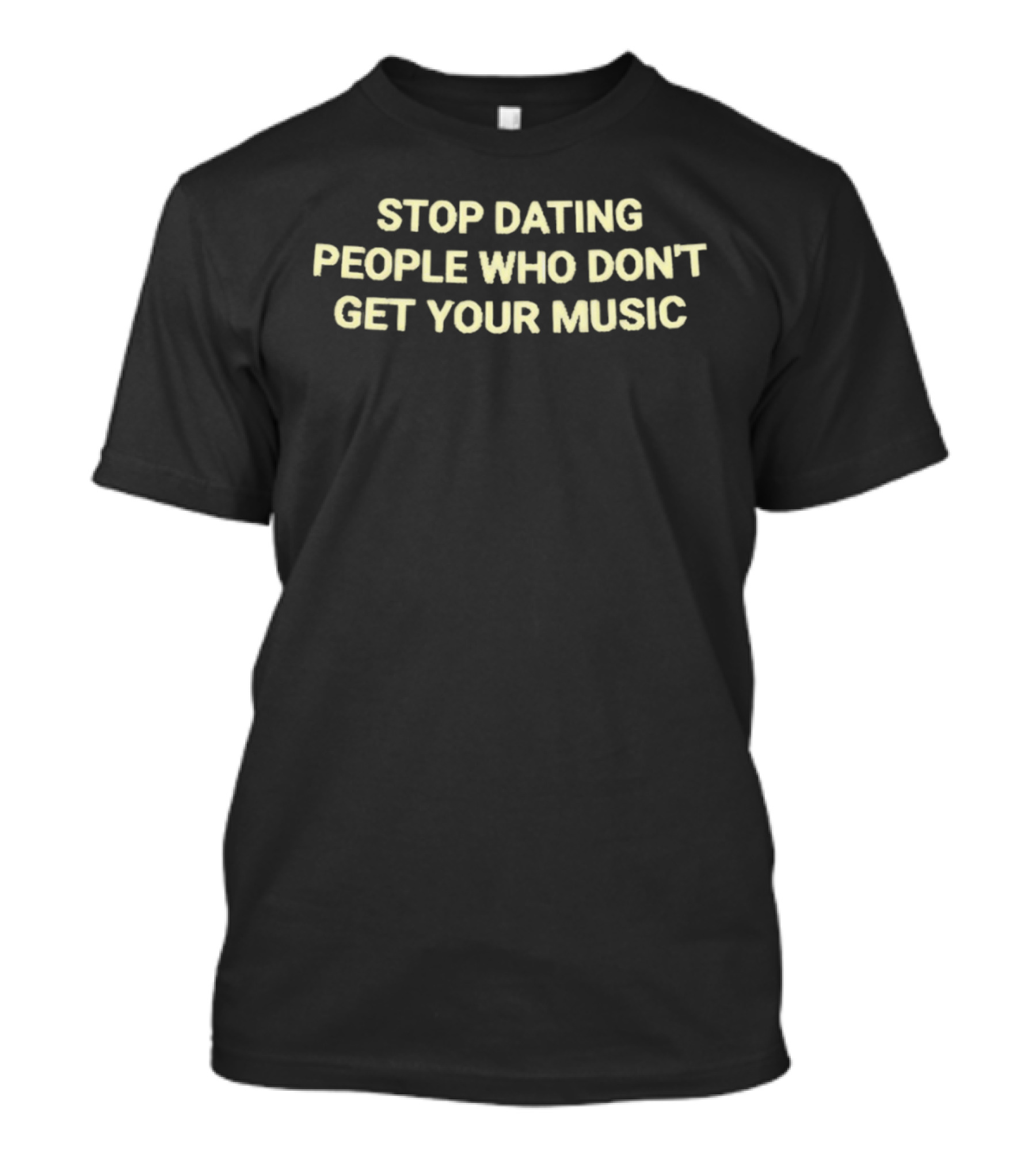Stop Dating People Who Don't Get Your Music T-Shirt