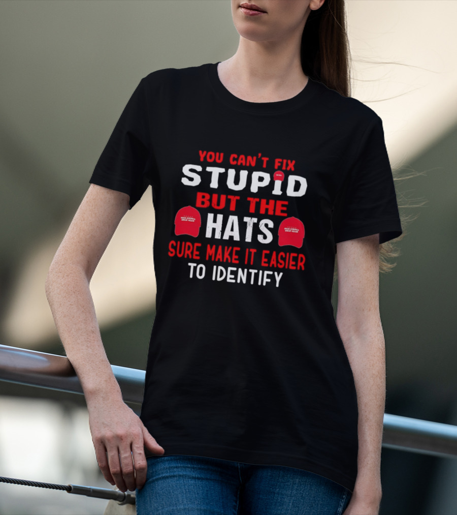 You Can't Fix Stupid But The Make America Great Again Hats Sure Make It Easier To Identify T-Shirt