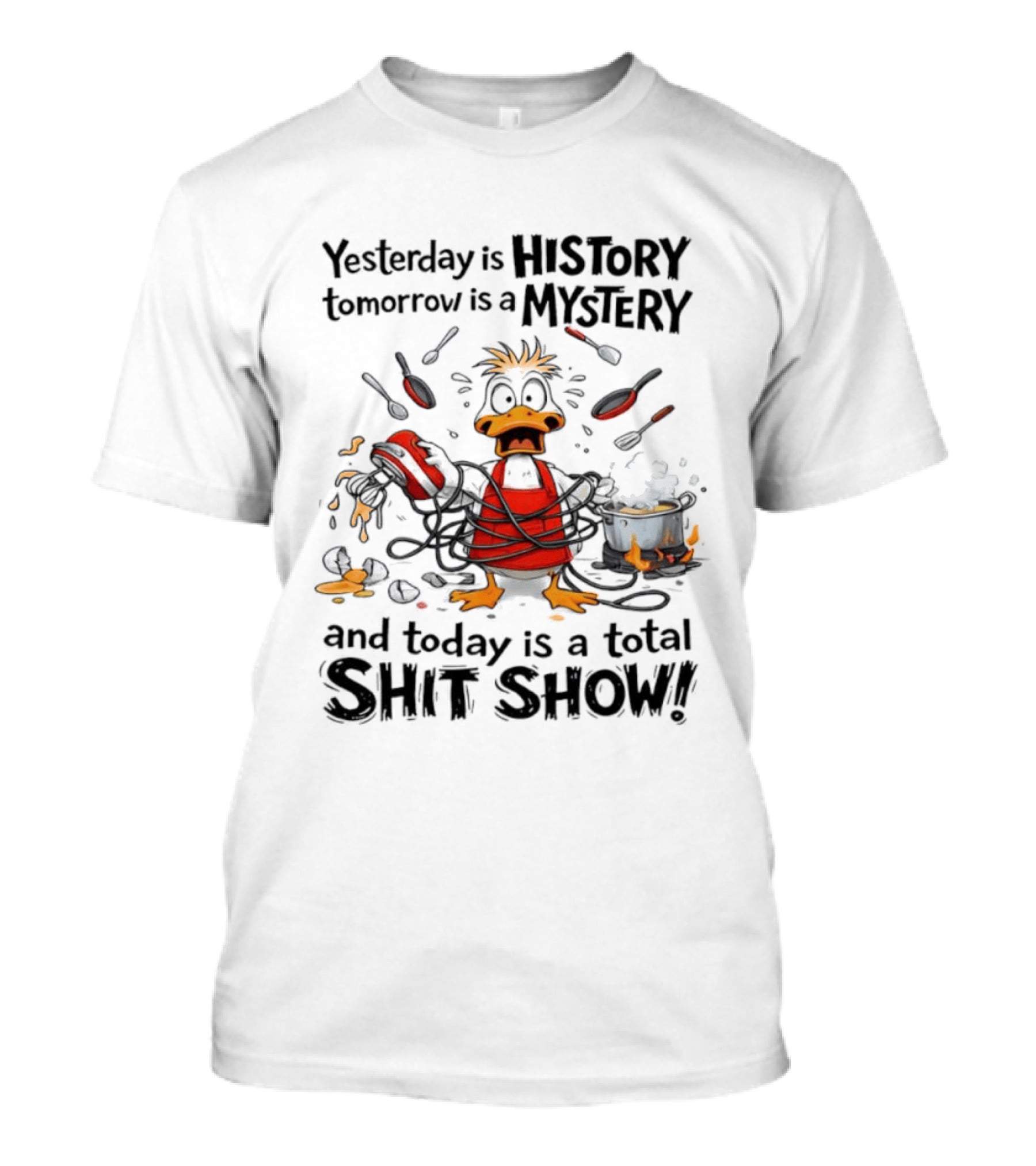 Duck Chef Yesterday Is History Tomorrow Is A Mystery Today Is A Total Shit Show T-Shirt