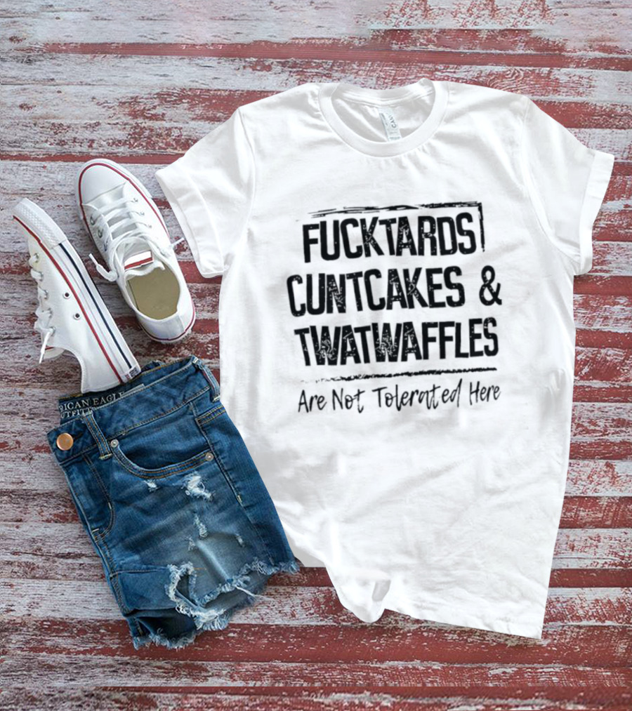 Fucktards Cuntcakes Twatwaffles Not Tolerated Here T-Shirt