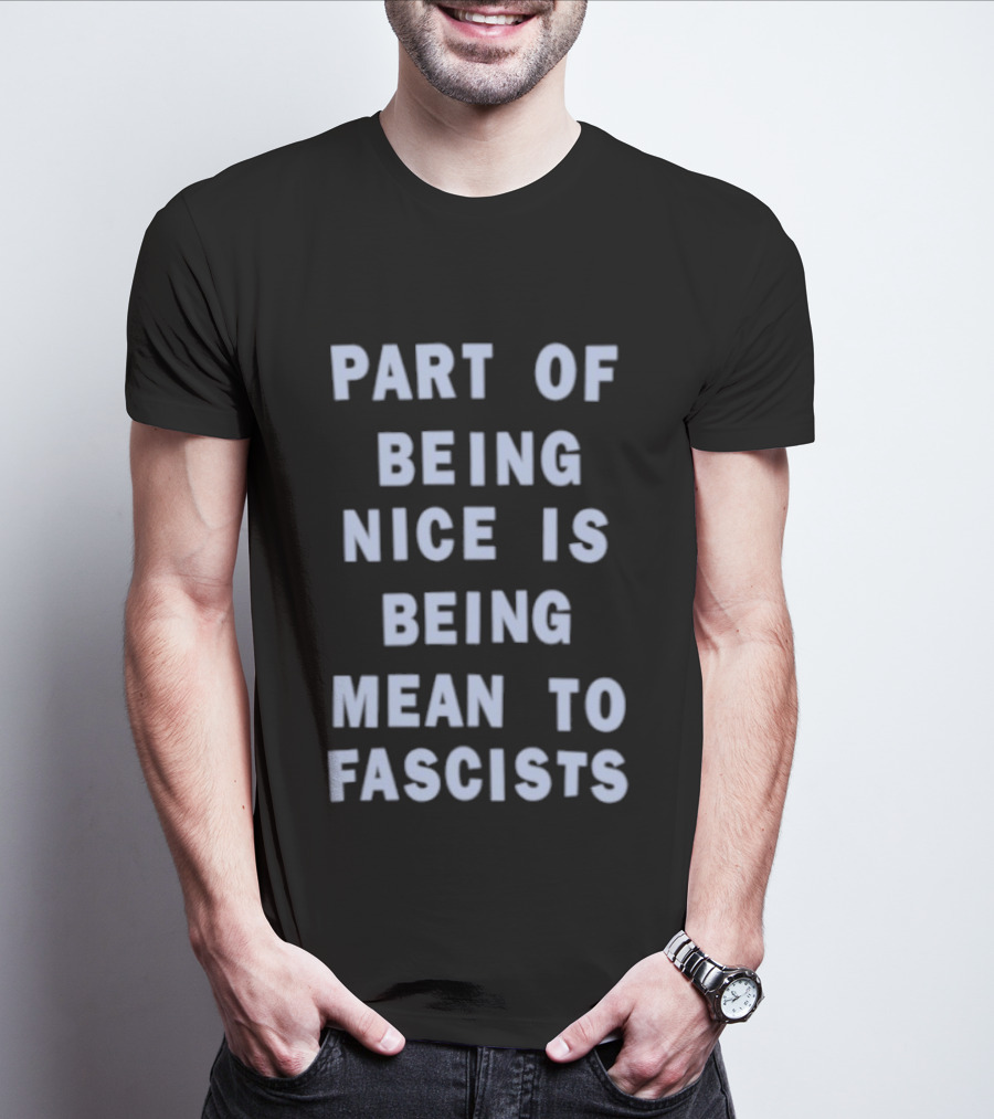 Part Of Being Nice Is Being Mean To Fascists T-Shirt