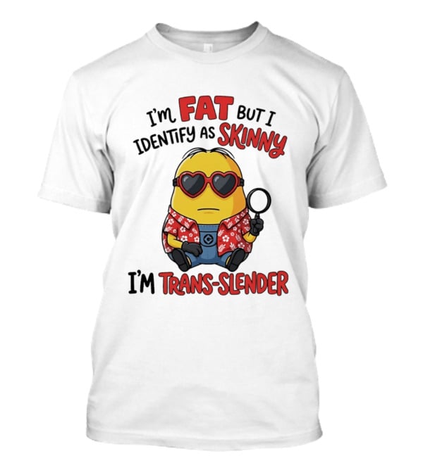 I'm Fat But I Identify As Skinny I'm Trans Slender Minion T-Shirt