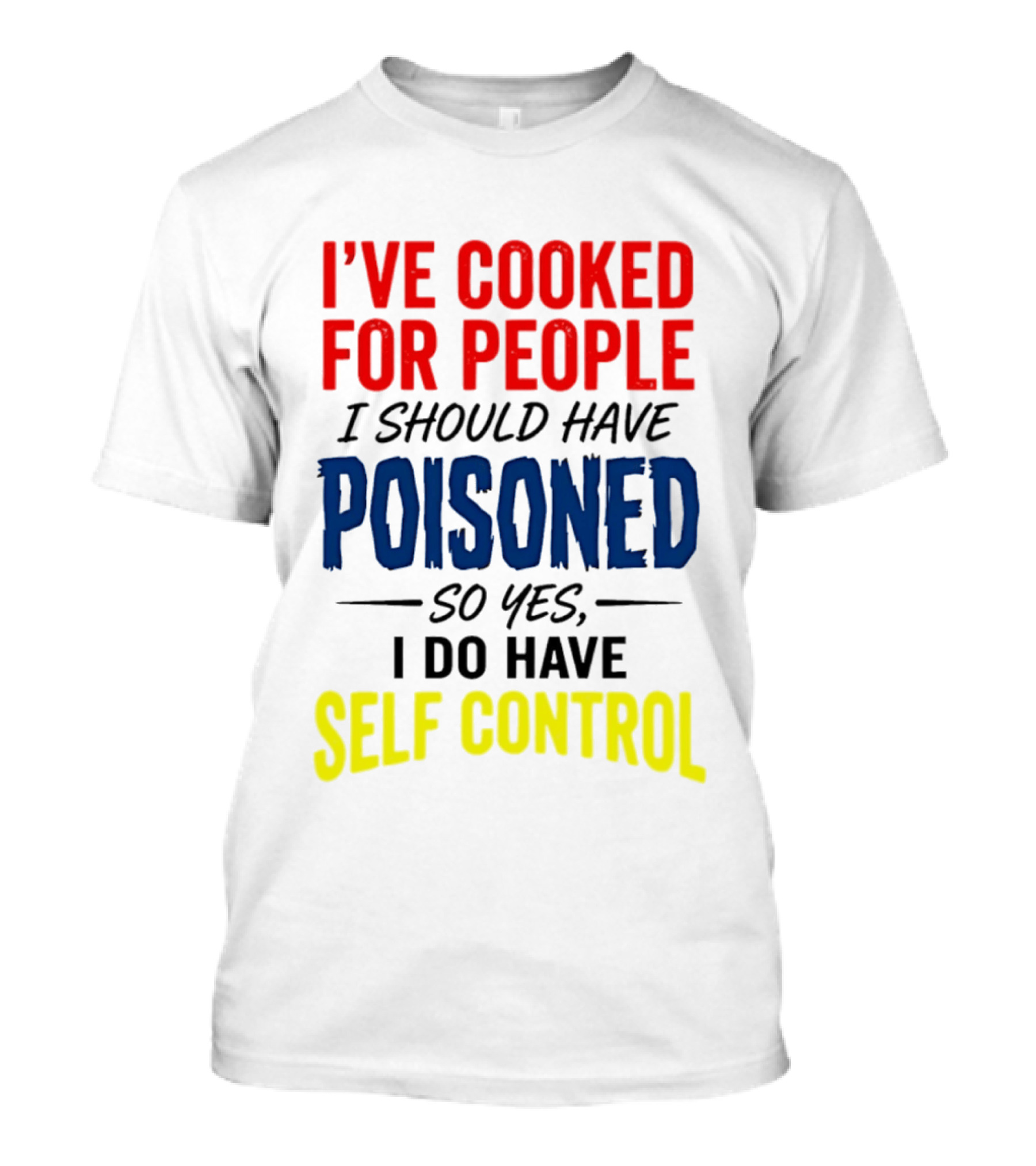 I've Cooked For People I Should Have Poisoned So Yes I Do Have Self Control T-Shirt