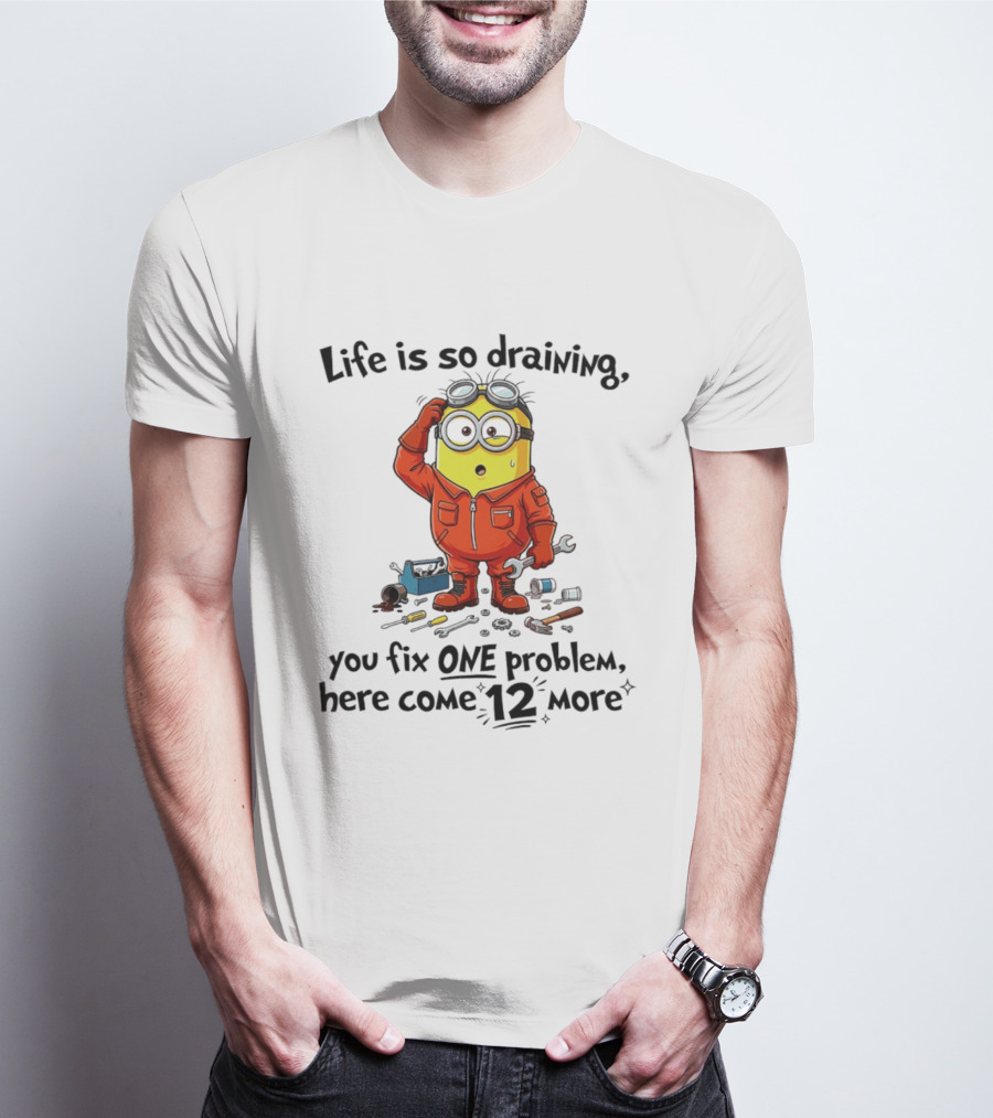 Life Is So Draining You Fix One Problem Here Come 12 More Minion T-Shirt