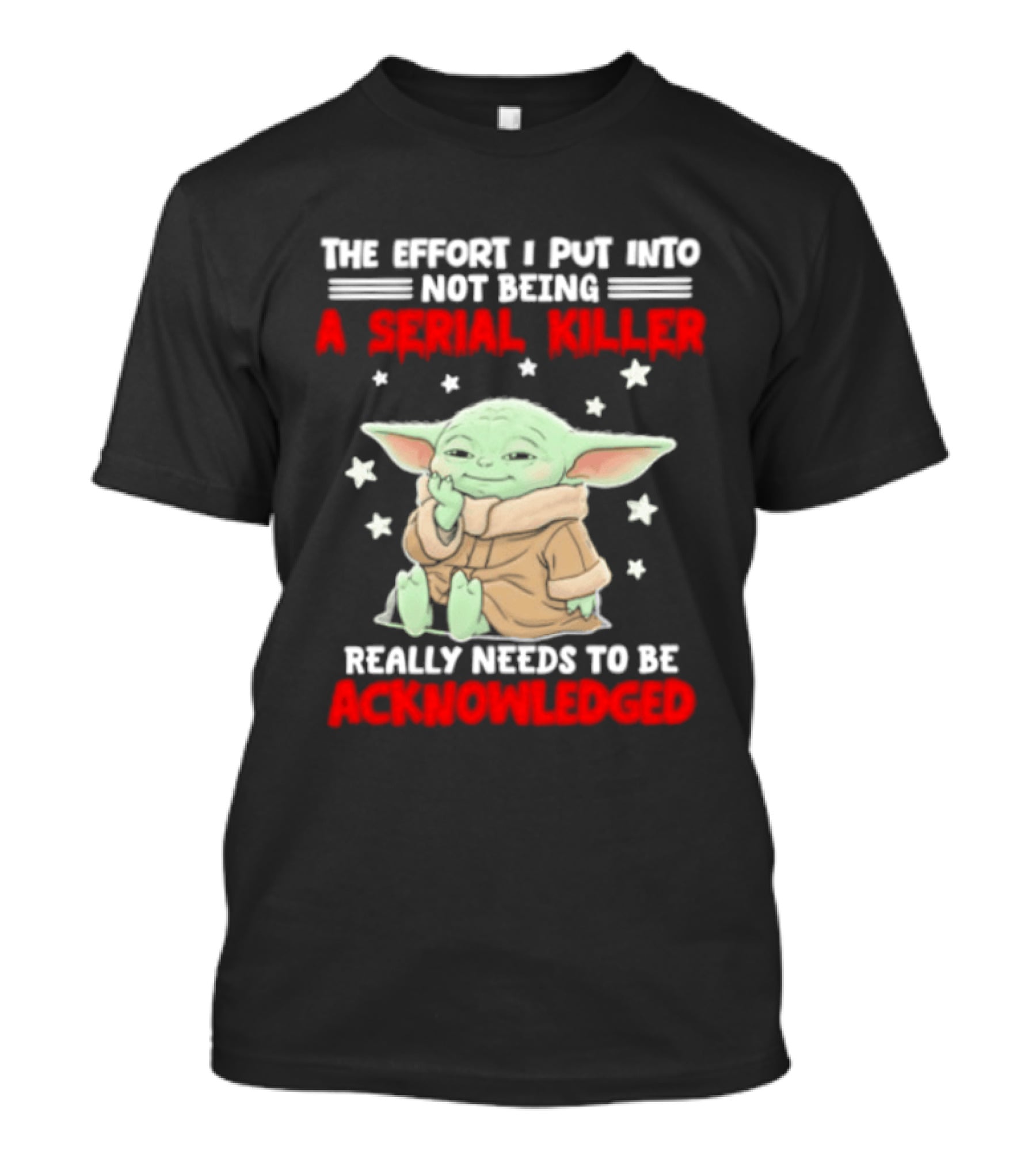 Grogu The Effort I Put Into Not Being A Serial Killer Really Needs To Be Acknowledged T-Shirt