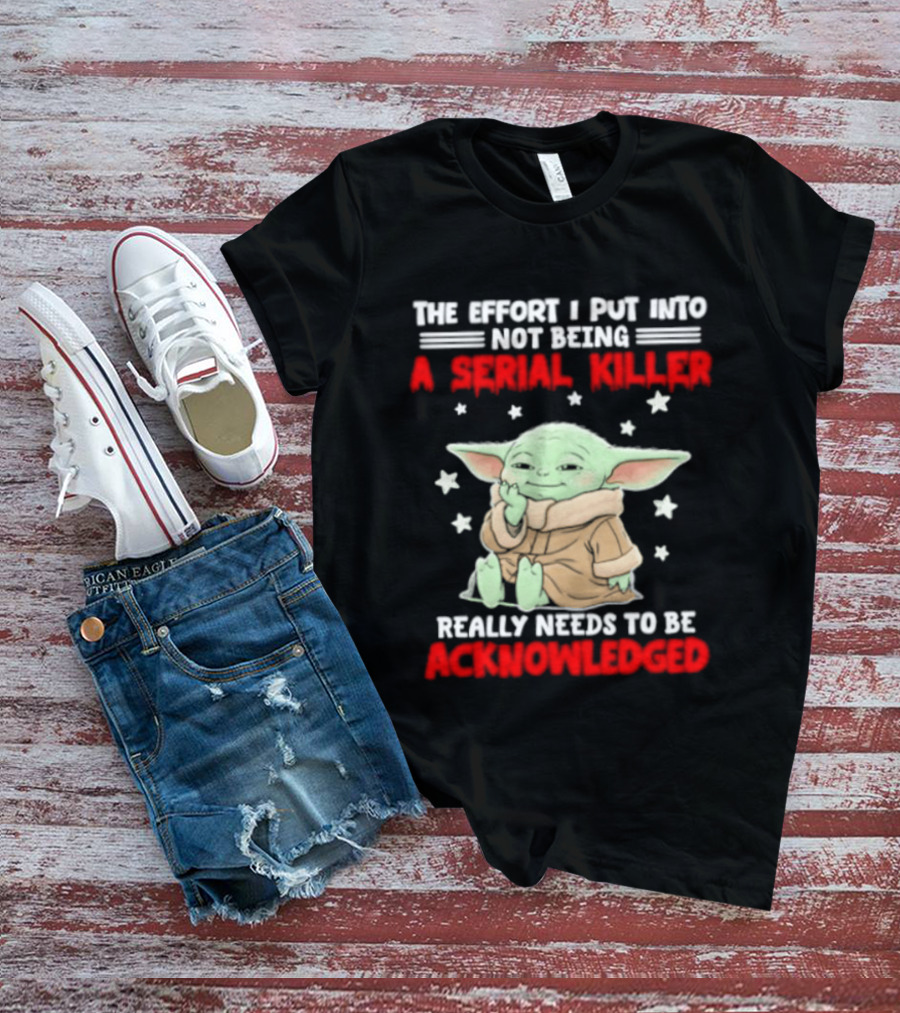 Grogu The Effort I Put Into Not Being A Serial Killer Really Needs To Be Acknowledged T-Shirt