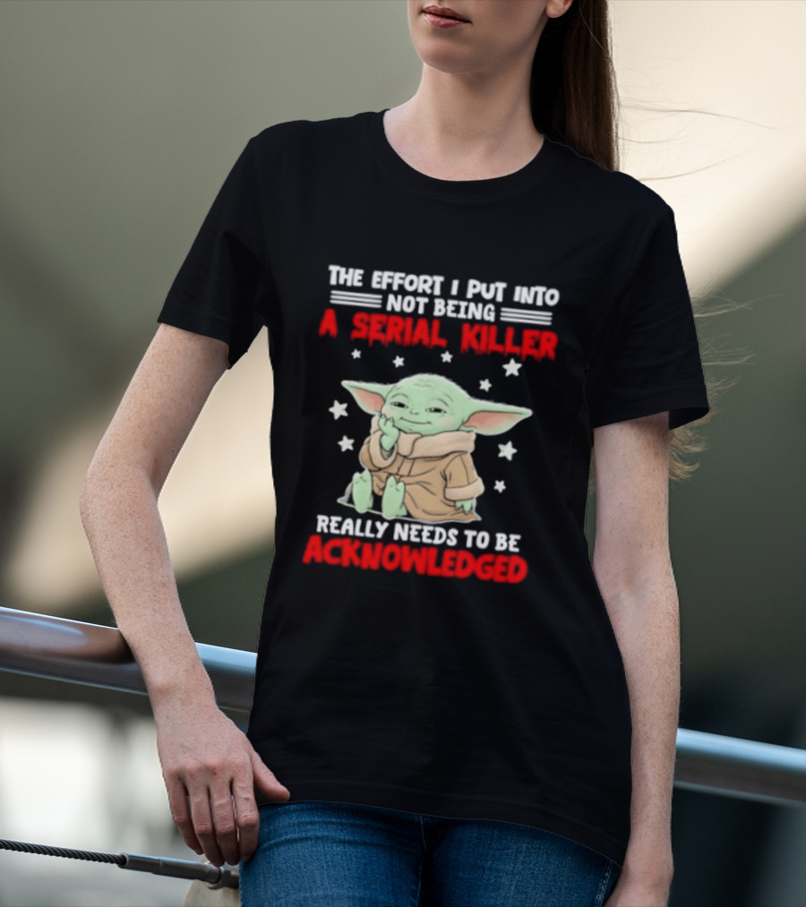 Grogu The Effort I Put Into Not Being A Serial Killer Really Needs To Be Acknowledged T-Shirt