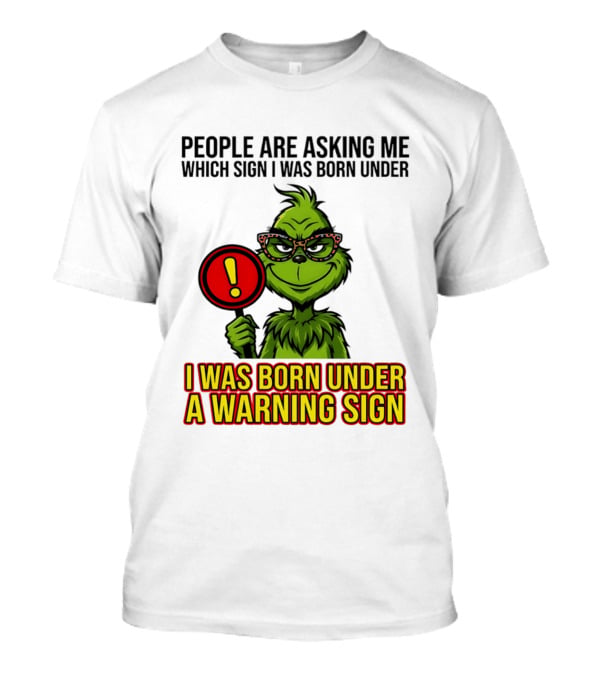 People Are Asking Me Which Sign I Was Born Under I Was Born Under A Warning Sign Grinch T-Shirt