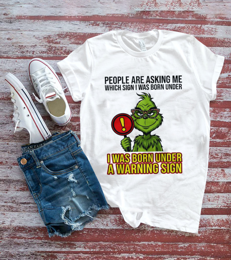 People Are Asking Me Which Sign I Was Born Under I Was Born Under A Warning Sign Grinch T-Shirt