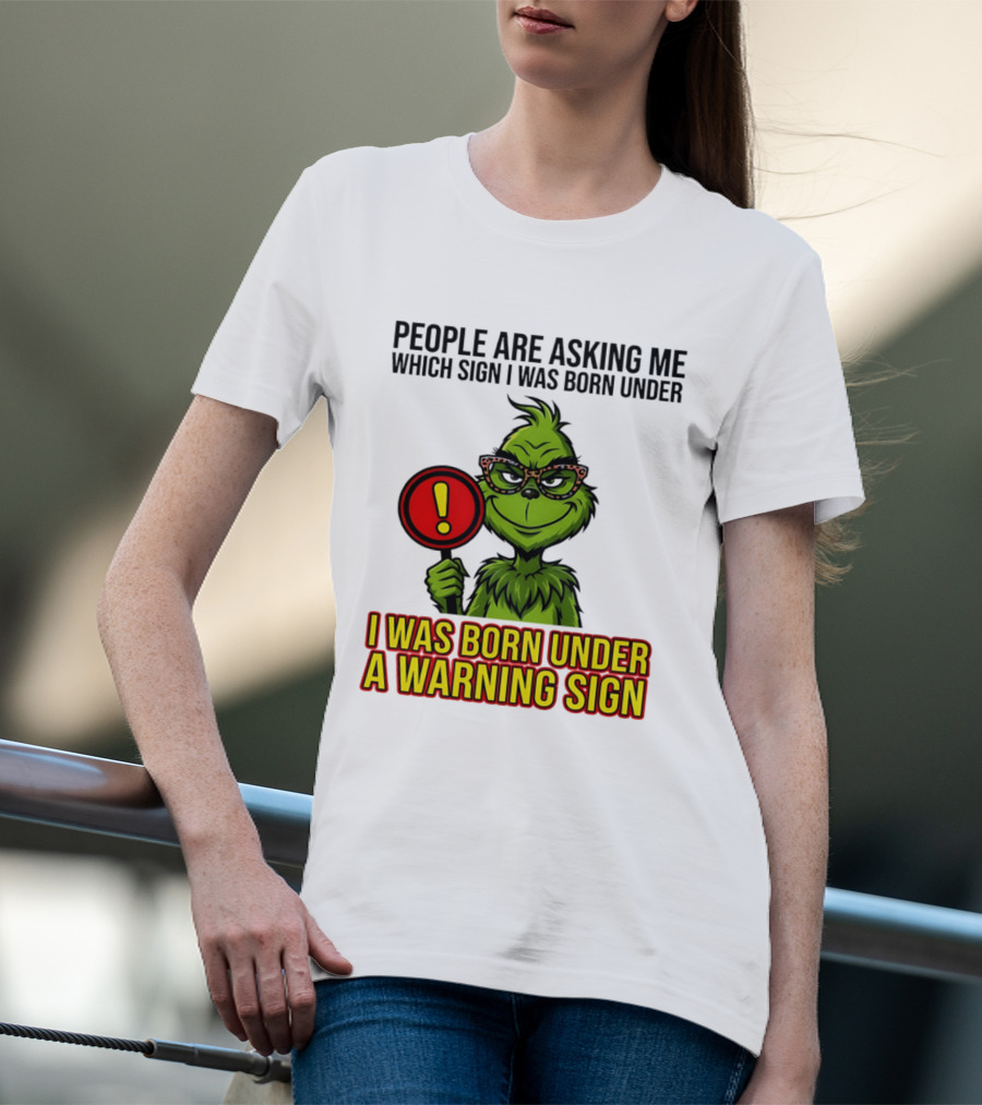 People Are Asking Me Which Sign I Was Born Under I Was Born Under A Warning Sign Grinch T-Shirt