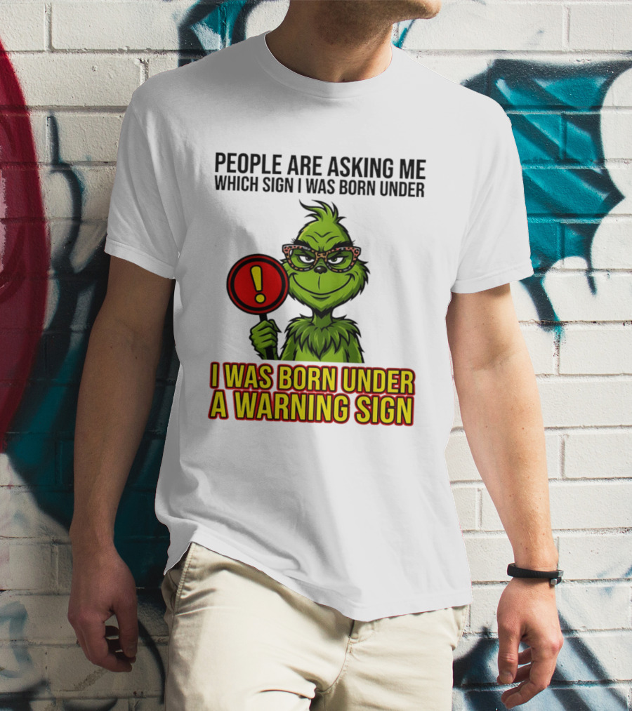 People Are Asking Me Which Sign I Was Born Under I Was Born Under A Warning Sign Grinch T-Shirt