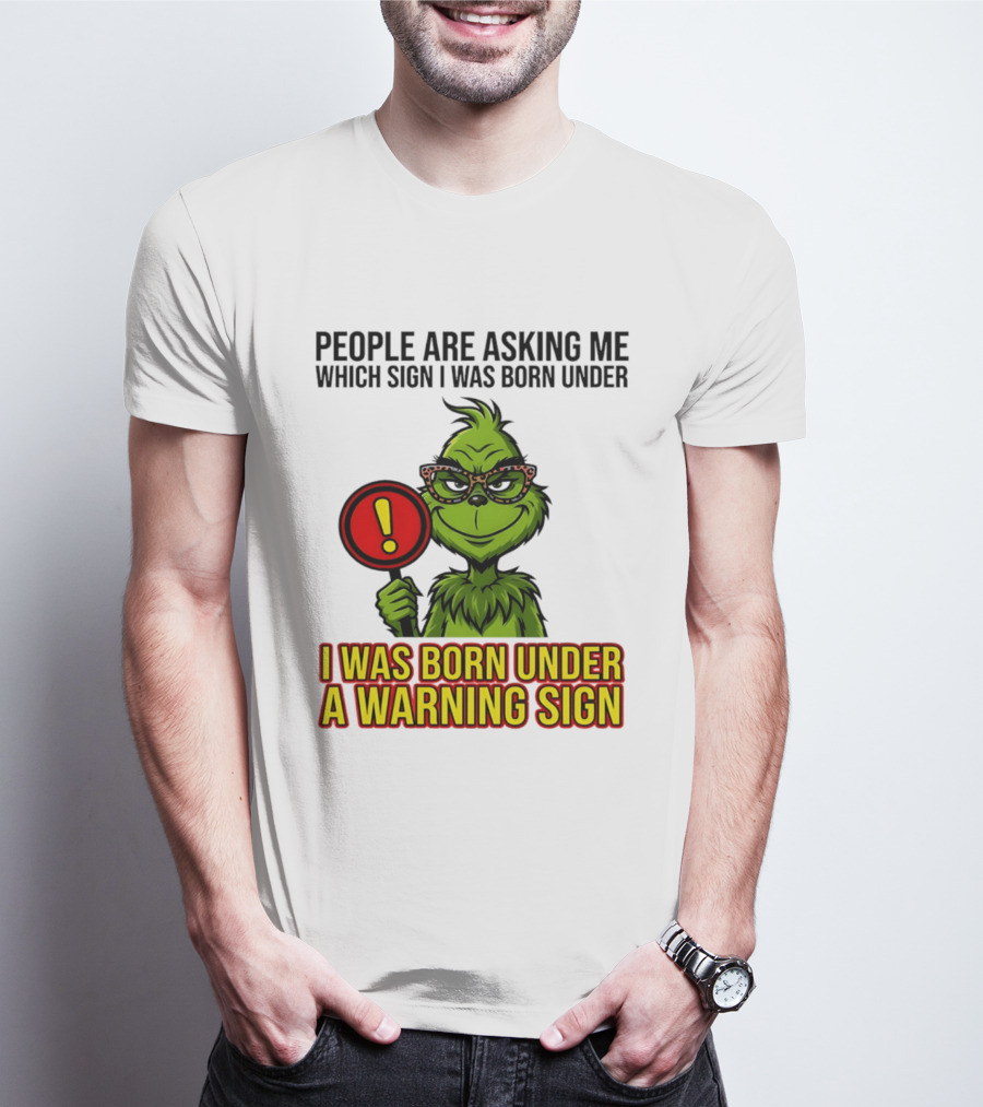 People Are Asking Me Which Sign I Was Born Under I Was Born Under A Warning Sign Grinch T-Shirt
