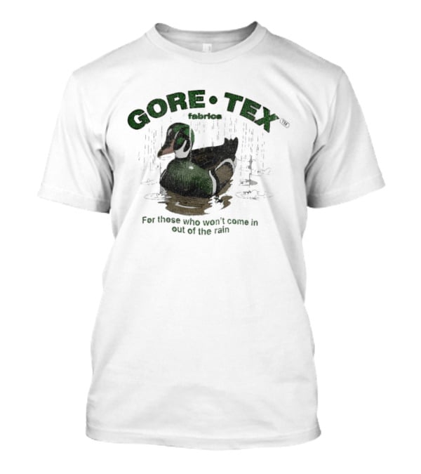 Gore Tex Duck For Those Who Won't Come In Out Of The Rain T-Shirt