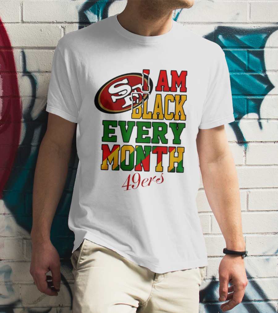 San Francisco 49ers I Am Black Every Month 49ers T-Shirt