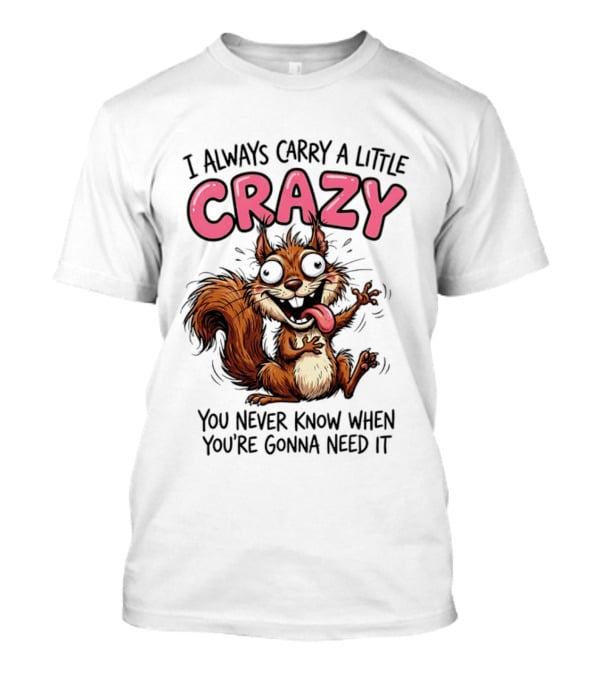 I Always Carry A Little Crazy Cartoon Squirrel You Never Know When T-Shirt