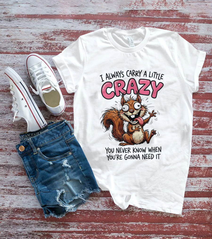 I Always Carry A Little Crazy Cartoon Squirrel You Never Know When T-Shirt