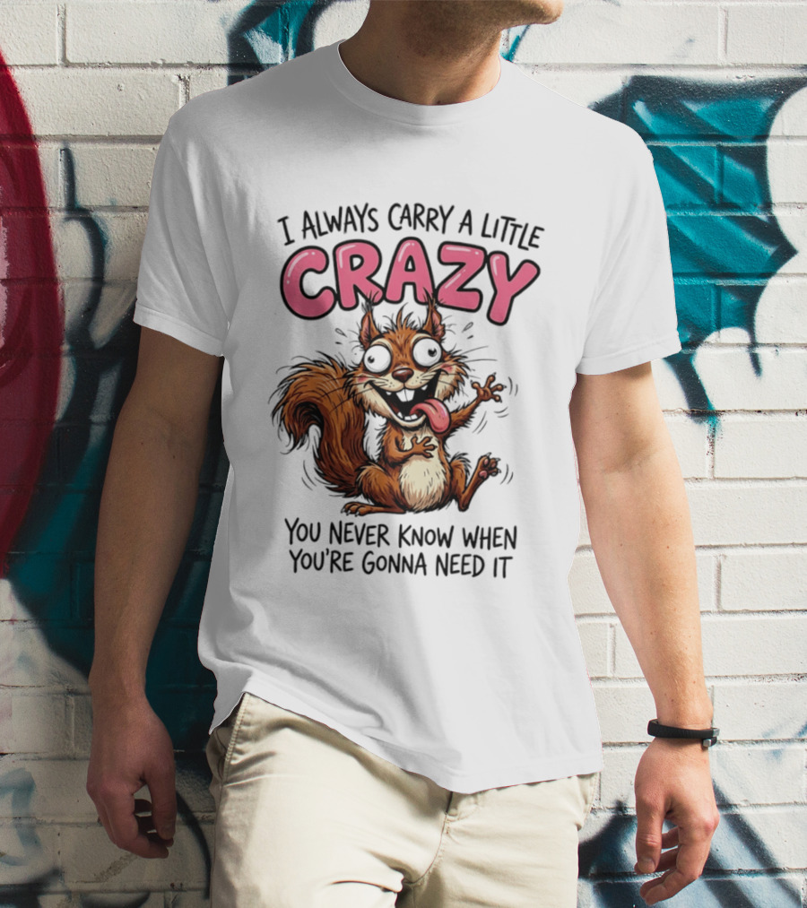 I Always Carry A Little Crazy Cartoon Squirrel You Never Know When T-Shirt