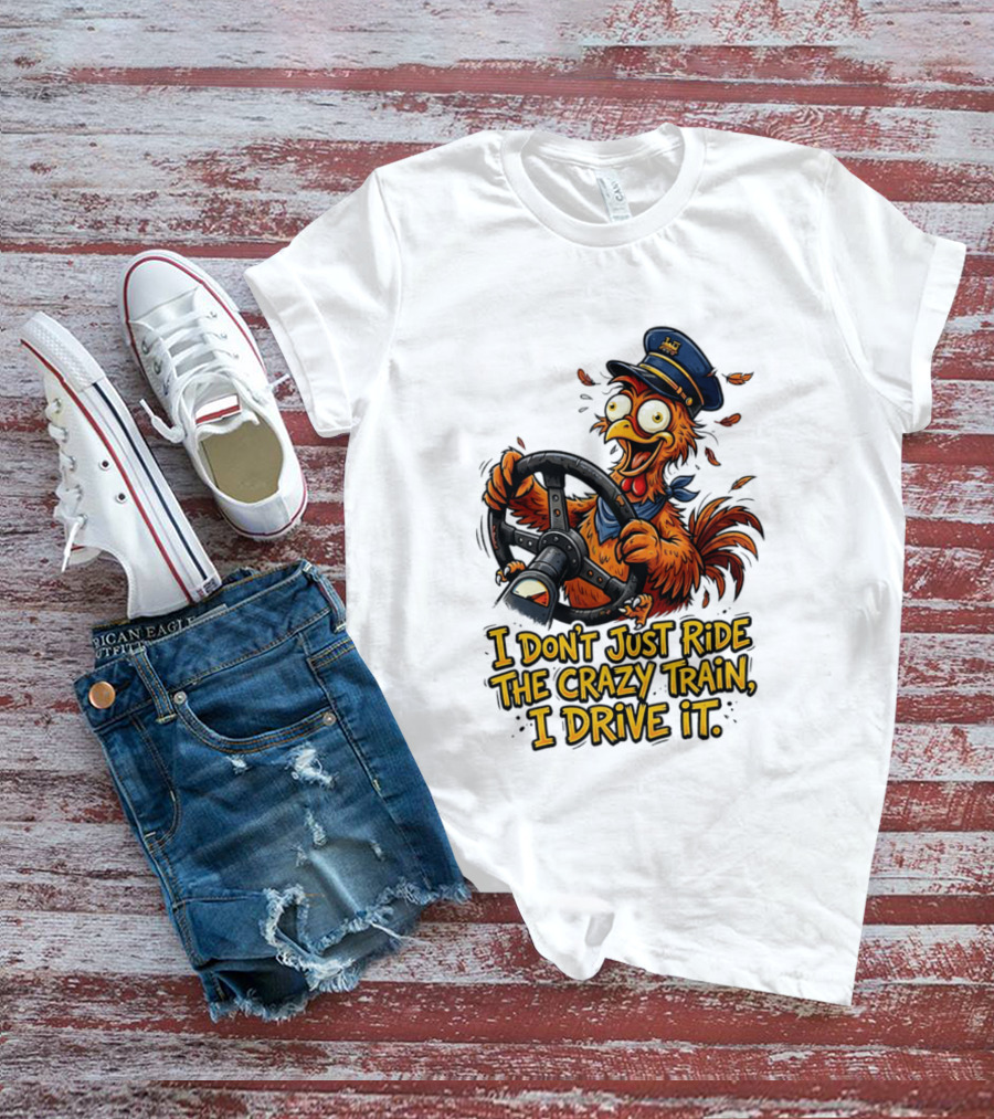 Funny Cartoon Chicken Conductor I Don't Just Ride The Crazy Train I Drive It T-Shirt