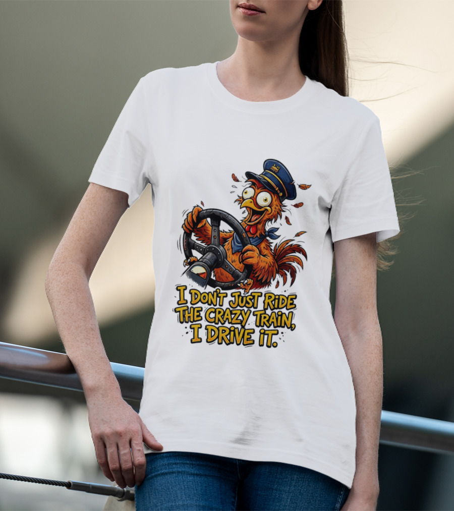 Funny Cartoon Chicken Conductor I Don't Just Ride The Crazy Train I Drive It T-Shirt
