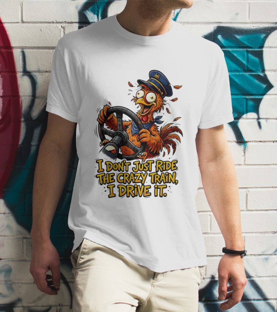 Funny Cartoon Chicken Conductor I Don't Just Ride The Crazy Train I Drive It T-Shirt