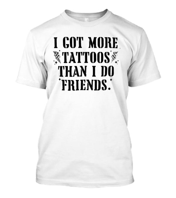 I Got More Tattoos Than I Do Friends T-Shirt