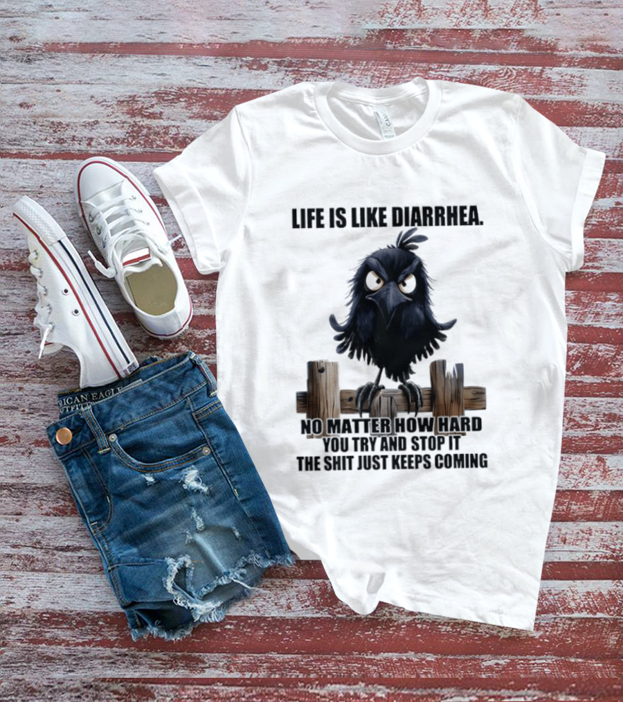 Life Is Like Diarrhea No Matter How Hard You Try Shit Just Keeps Coming T-Shirt