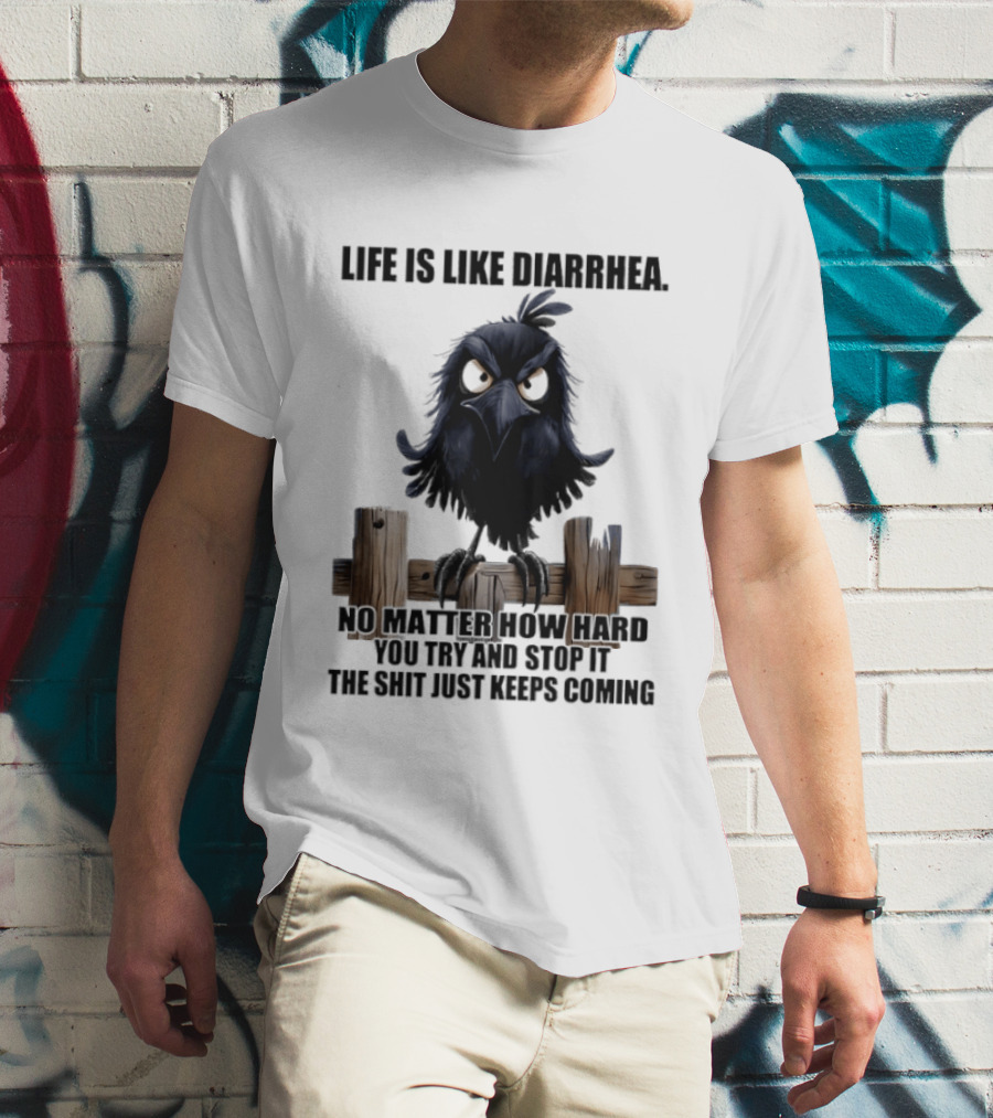Life Is Like Diarrhea No Matter How Hard You Try Shit Just Keeps Coming T-Shirt
