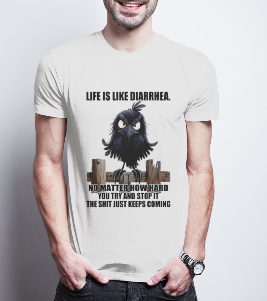 Life Is Like Diarrhea No Matter How Hard You Try Shit Just Keeps Coming T-Shirt