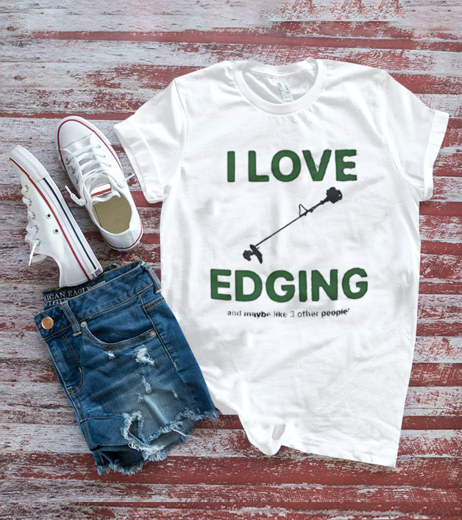 I Love Edging And Maybe Like 3 Other People T-Shirt