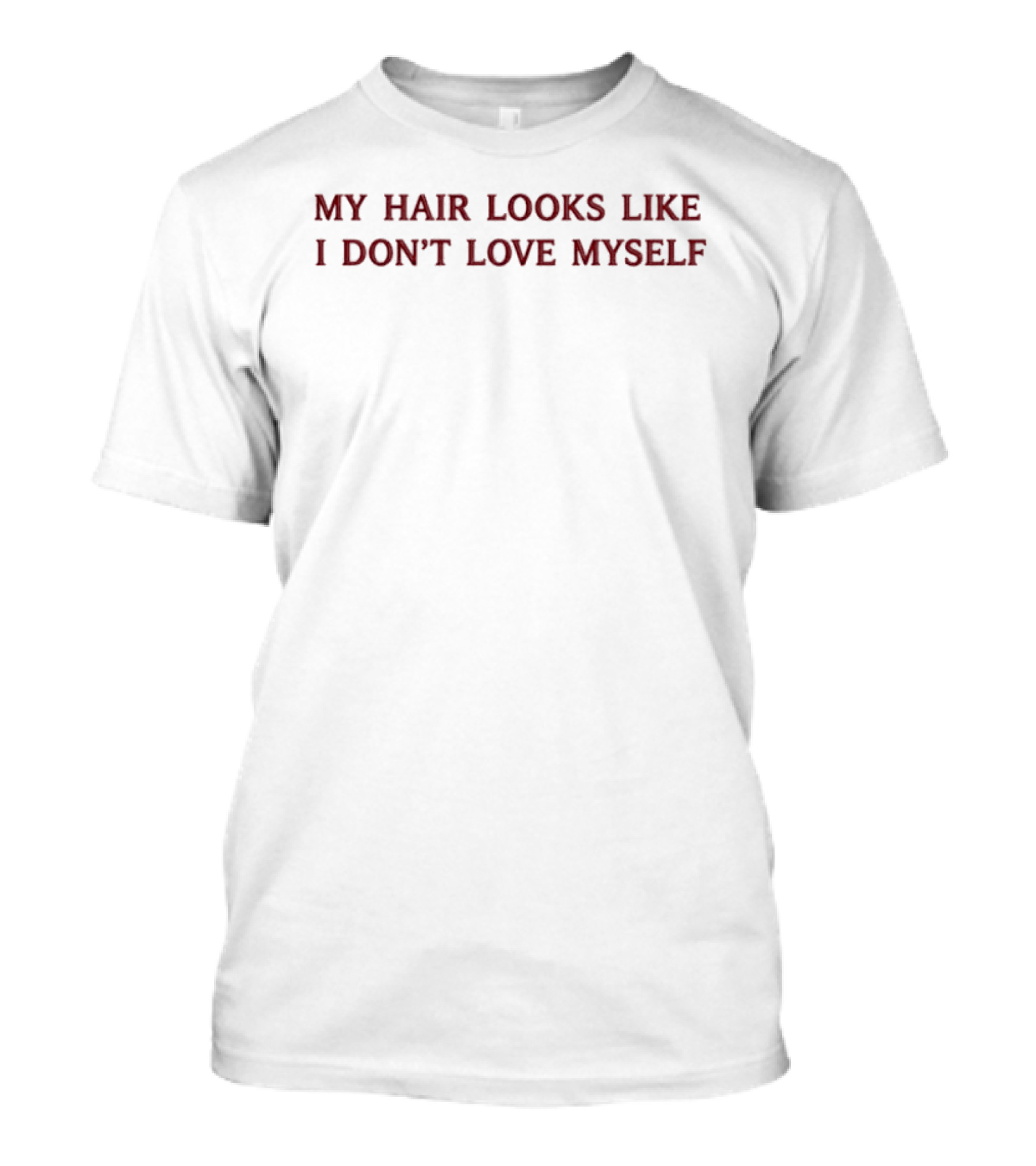 My Hair Looks Like I Don't Love Myself Funny Quote Expression T-Shirt
