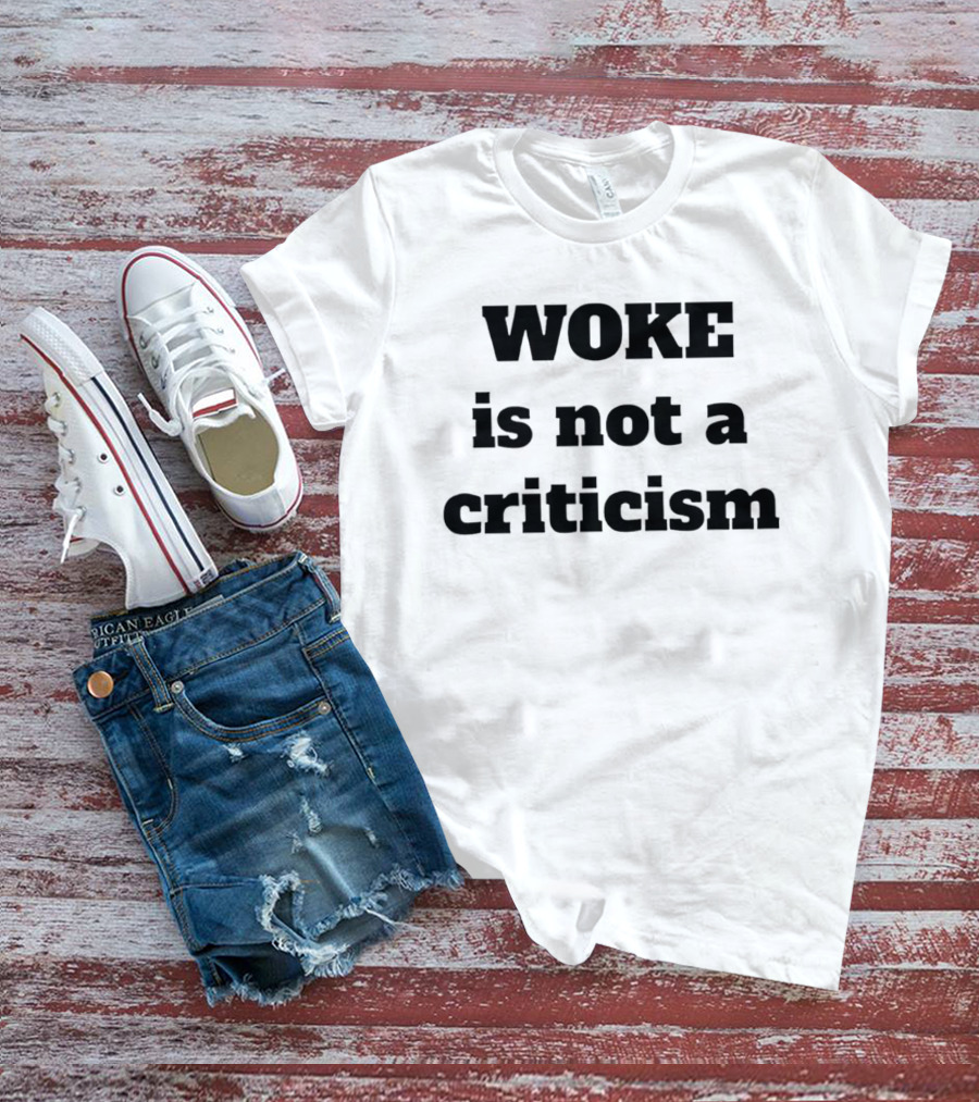 Woke Is Not A Criticism T-Shirt