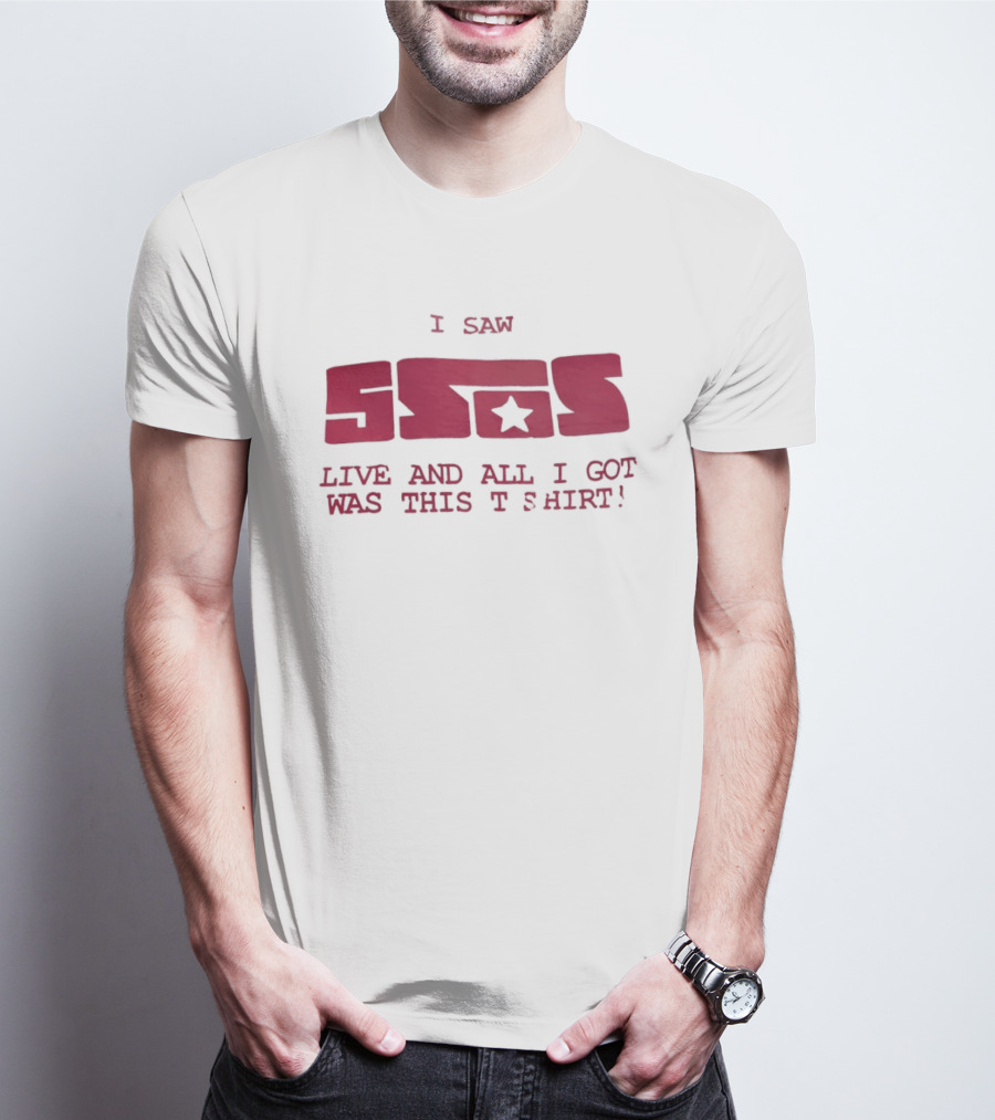 I Saw 5SOS Live And All I Got Was This T T-Shirt