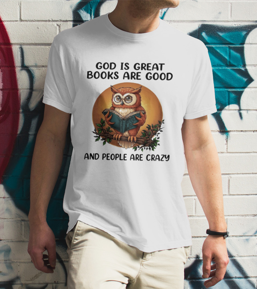 God Is Great Books Are Good And People Are Crazy Reading Owl Wisdom T-Shirt