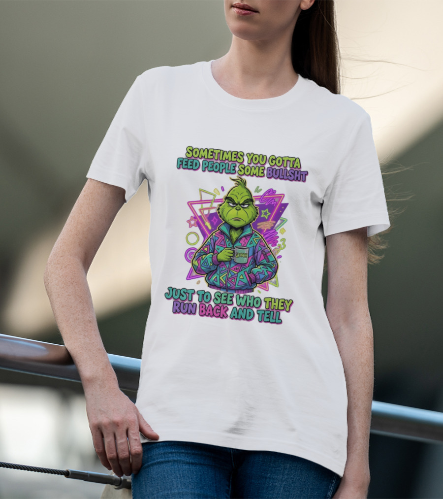 Sometimes You Gotta Feed People Some Bullshit Grinch Who They Run Back And Tell T-Shirt