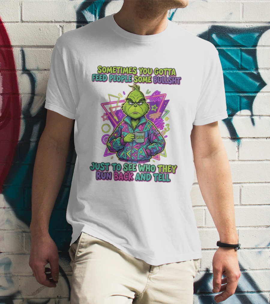 Sometimes You Gotta Feed People Some Bullshit Grinch Who They Run Back And Tell T-Shirt
