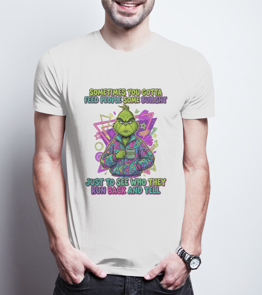 Sometimes You Gotta Feed People Some Bullshit Grinch Who They Run Back And Tell T-Shirt