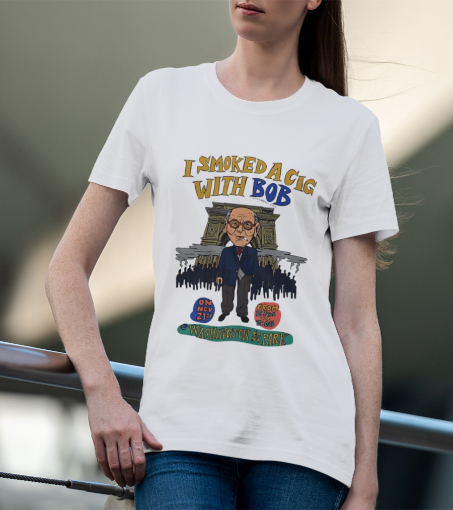 I Smoked A Cig With Bob Washington Sq Park On Nov 21st T-Shirt