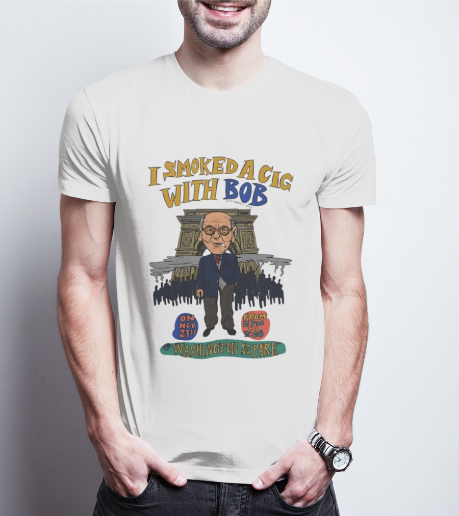I Smoked A Cig With Bob Washington Sq Park On Nov 21st T-Shirt