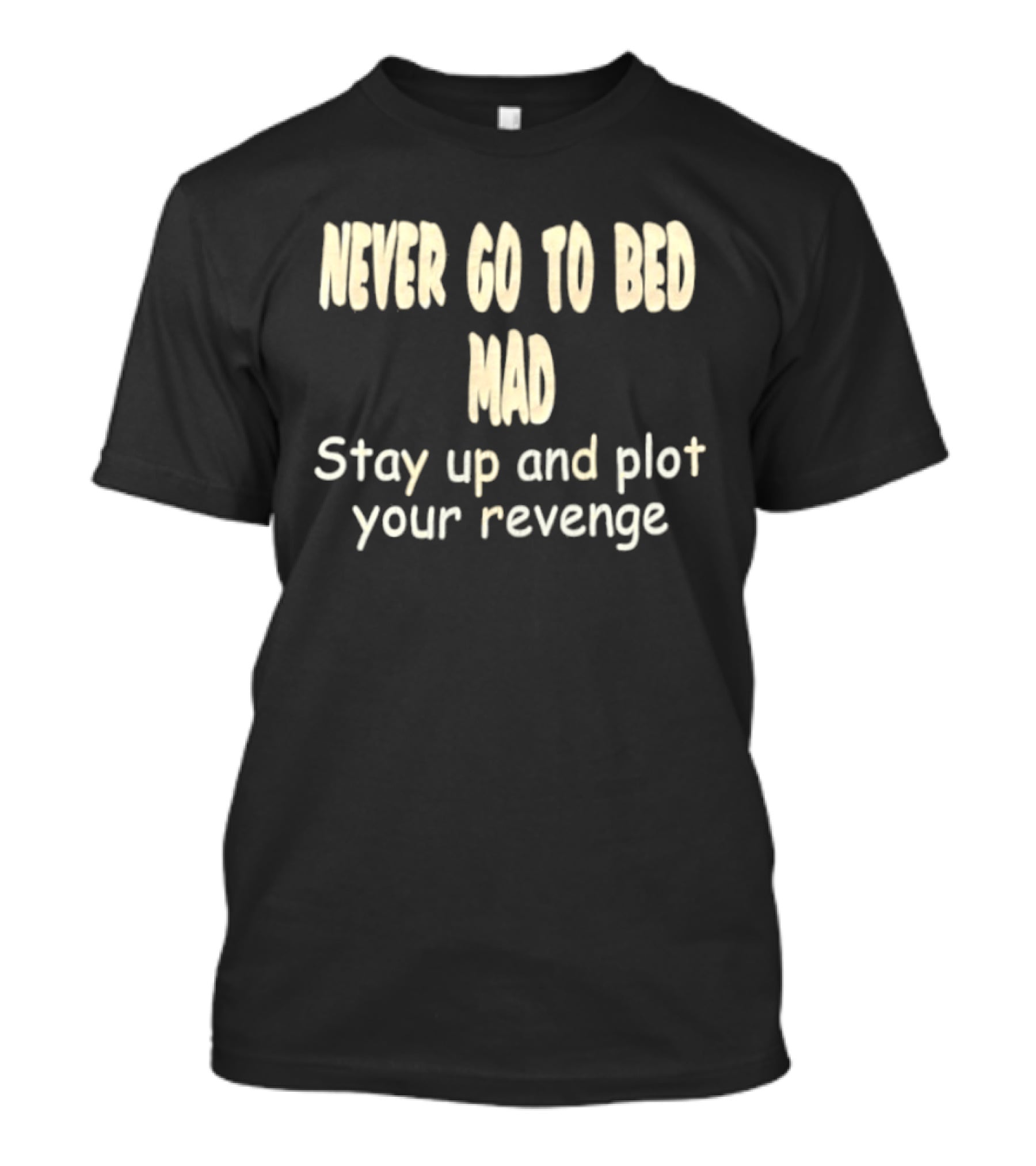 Never Go To Bed Mad Stay Up And Plot Your Revenge Motivational Humorous T-Shirt